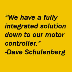 Quote- We have a fully integrated solution down to our motor controller. - Dave Schulenberg